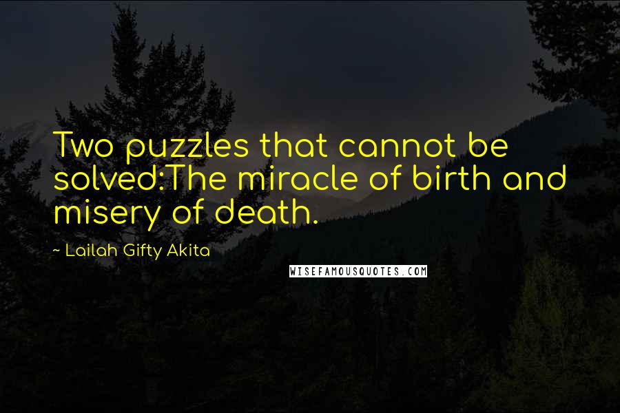 Lailah Gifty Akita Quotes: Two puzzles that cannot be solved:The miracle of birth and misery of death.