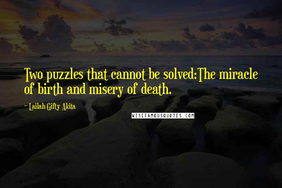 Lailah Gifty Akita Quotes: Two puzzles that cannot be solved:The miracle of birth and misery of death.