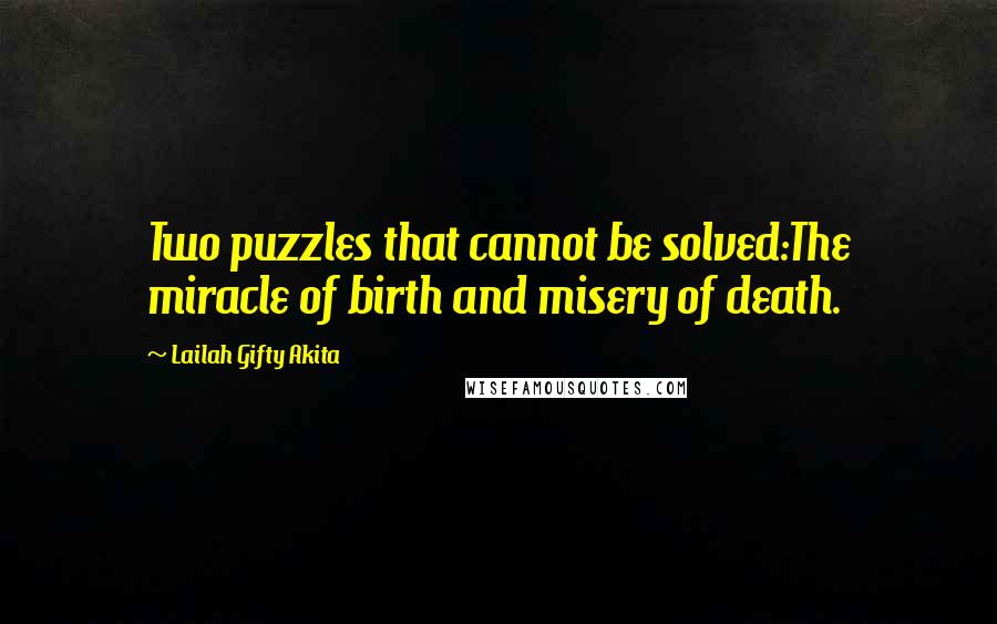 Lailah Gifty Akita Quotes: Two puzzles that cannot be solved:The miracle of birth and misery of death.