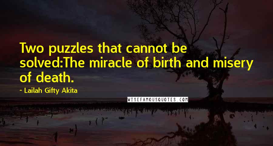 Lailah Gifty Akita Quotes: Two puzzles that cannot be solved:The miracle of birth and misery of death.