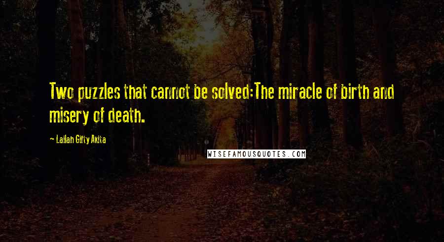 Lailah Gifty Akita Quotes: Two puzzles that cannot be solved:The miracle of birth and misery of death.