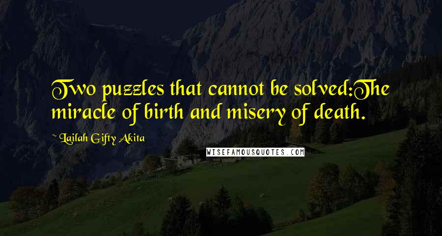 Lailah Gifty Akita Quotes: Two puzzles that cannot be solved:The miracle of birth and misery of death.