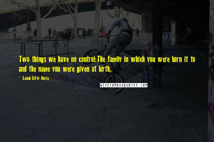 Lailah Gifty Akita Quotes: Two things we have no control:The family in which you were born it to and the name you were given at birth.