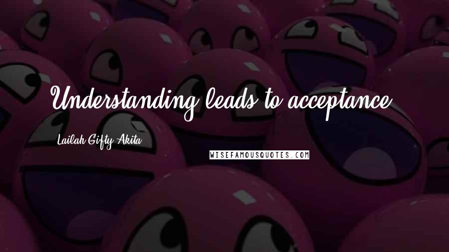 Lailah Gifty Akita Quotes: Understanding leads to acceptance.