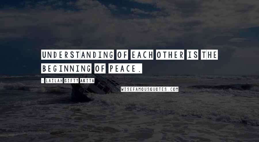 Lailah Gifty Akita Quotes: Understanding of each other is the beginning of peace.