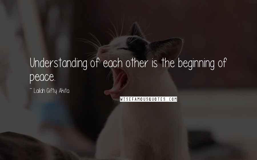 Lailah Gifty Akita Quotes: Understanding of each other is the beginning of peace.