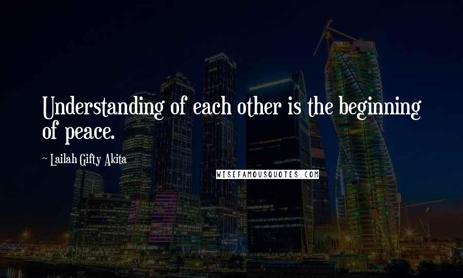 Lailah Gifty Akita Quotes: Understanding of each other is the beginning of peace.