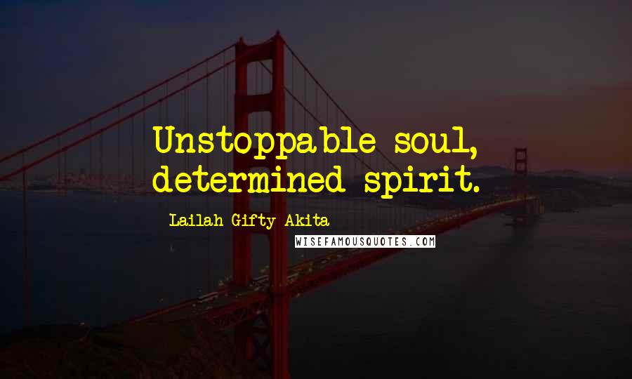 Lailah Gifty Akita Quotes: Unstoppable soul, determined spirit.