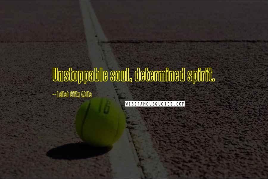 Lailah Gifty Akita Quotes: Unstoppable soul, determined spirit.