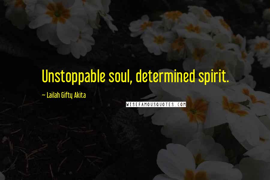 Lailah Gifty Akita Quotes: Unstoppable soul, determined spirit.