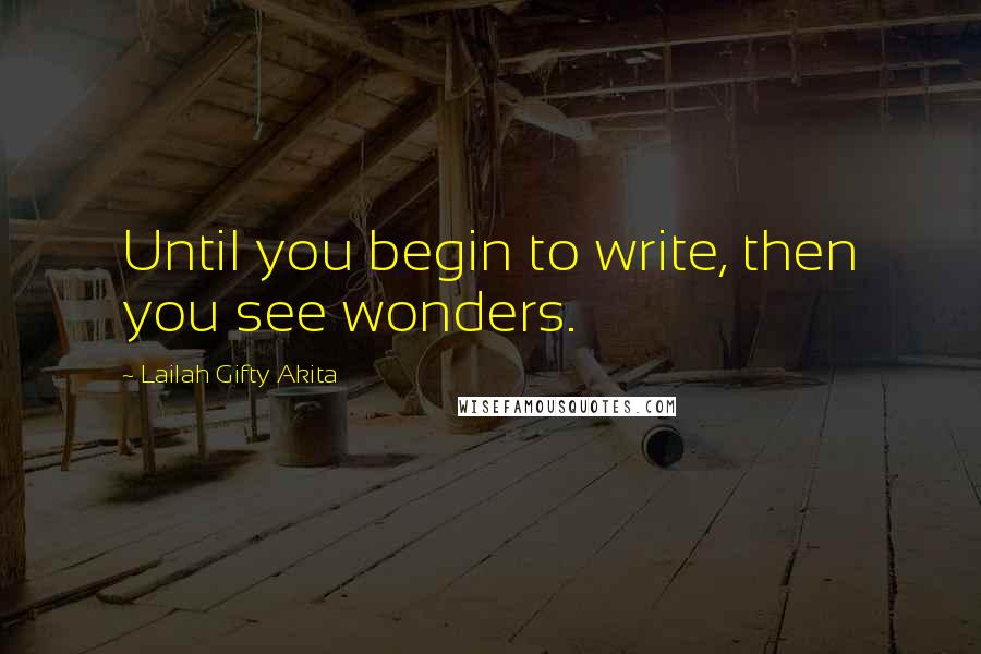Lailah Gifty Akita Quotes: Until you begin to write, then you see wonders.