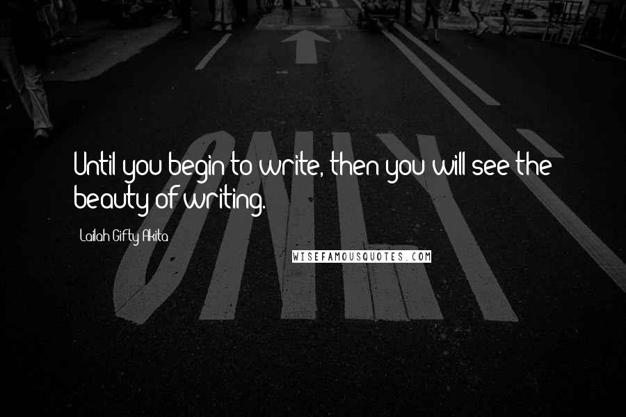Lailah Gifty Akita Quotes: Until you begin to write, then you will see the beauty of writing.