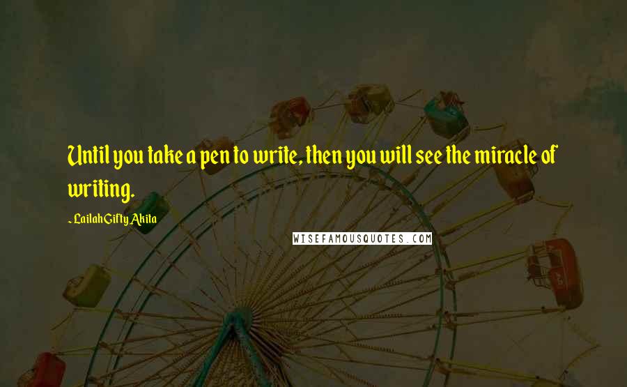 Lailah Gifty Akita Quotes: Until you take a pen to write, then you will see the miracle of writing.