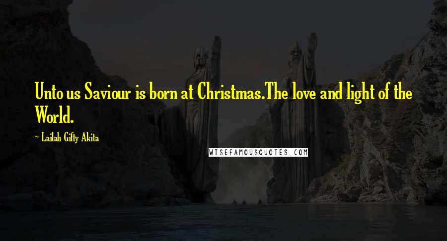 Lailah Gifty Akita Quotes: Unto us Saviour is born at Christmas.The love and light of the World.