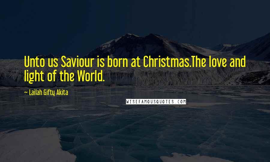 Lailah Gifty Akita Quotes: Unto us Saviour is born at Christmas.The love and light of the World.