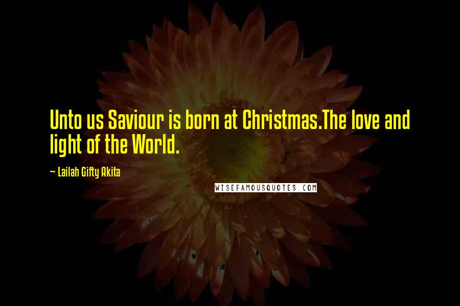 Lailah Gifty Akita Quotes: Unto us Saviour is born at Christmas.The love and light of the World.