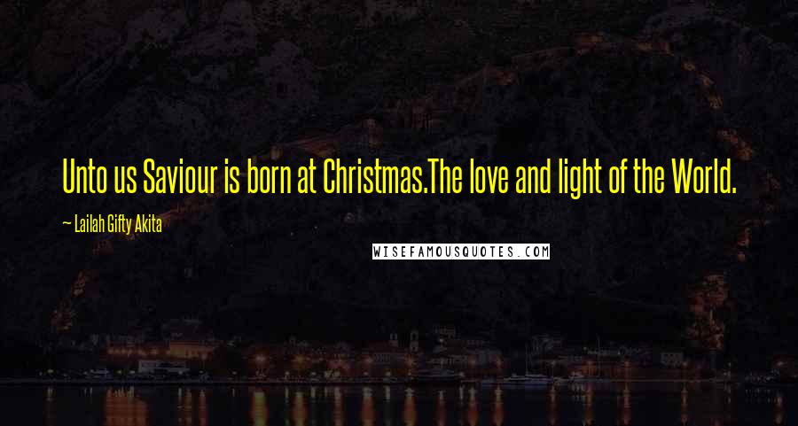 Lailah Gifty Akita Quotes: Unto us Saviour is born at Christmas.The love and light of the World.