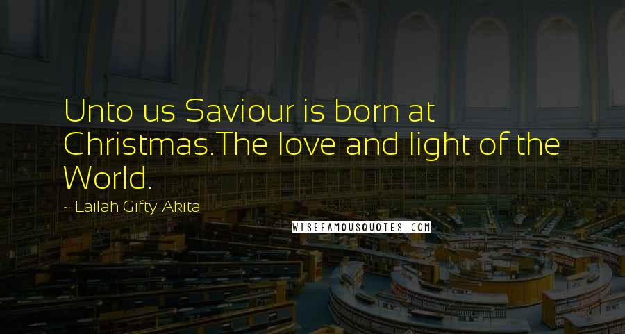 Lailah Gifty Akita Quotes: Unto us Saviour is born at Christmas.The love and light of the World.