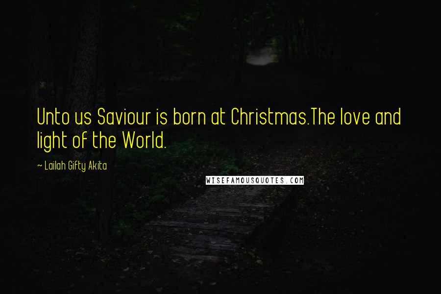 Lailah Gifty Akita Quotes: Unto us Saviour is born at Christmas.The love and light of the World.