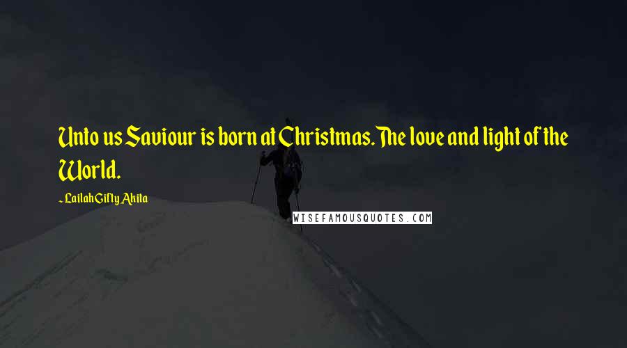 Lailah Gifty Akita Quotes: Unto us Saviour is born at Christmas.The love and light of the World.