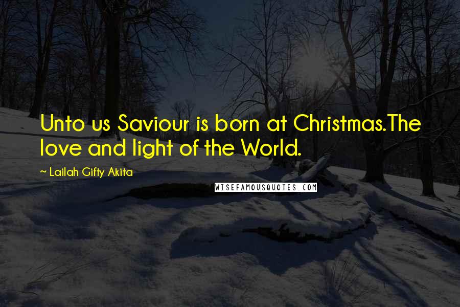 Lailah Gifty Akita Quotes: Unto us Saviour is born at Christmas.The love and light of the World.