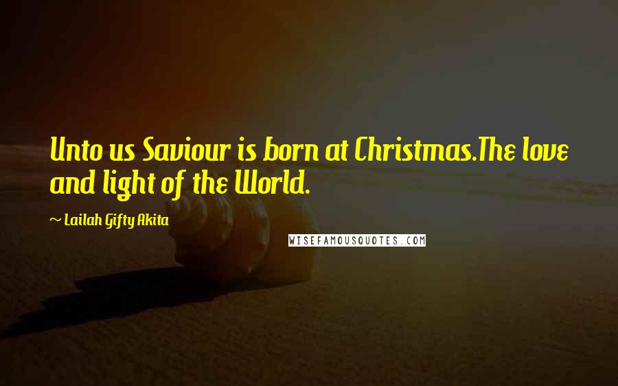 Lailah Gifty Akita Quotes: Unto us Saviour is born at Christmas.The love and light of the World.