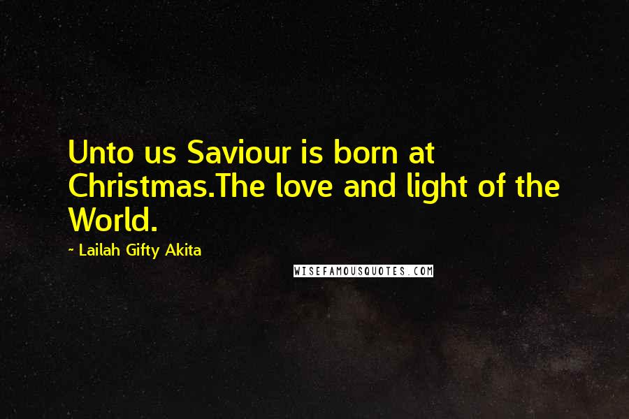 Lailah Gifty Akita Quotes: Unto us Saviour is born at Christmas.The love and light of the World.