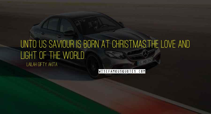 Lailah Gifty Akita Quotes: Unto us Saviour is born at Christmas.The love and light of the World.