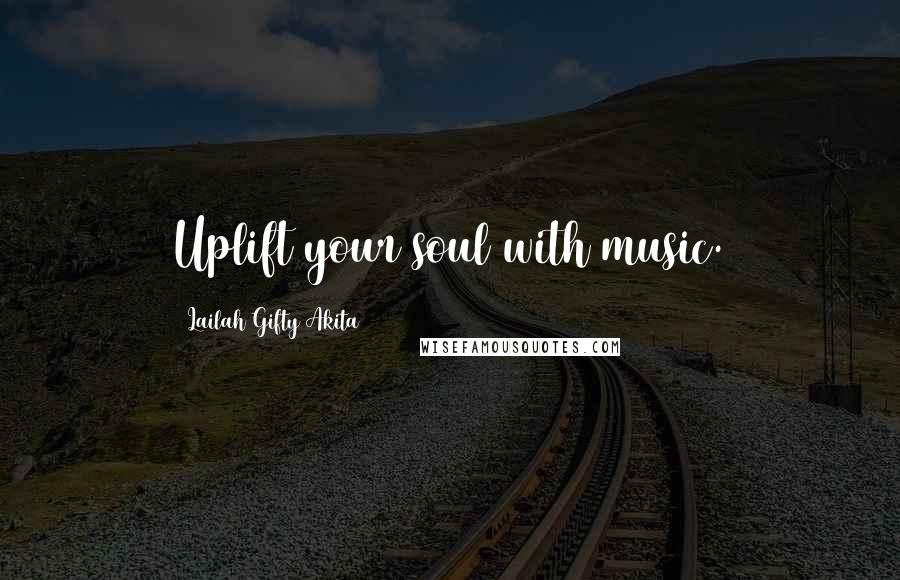 Lailah Gifty Akita Quotes: Uplift your soul with music.