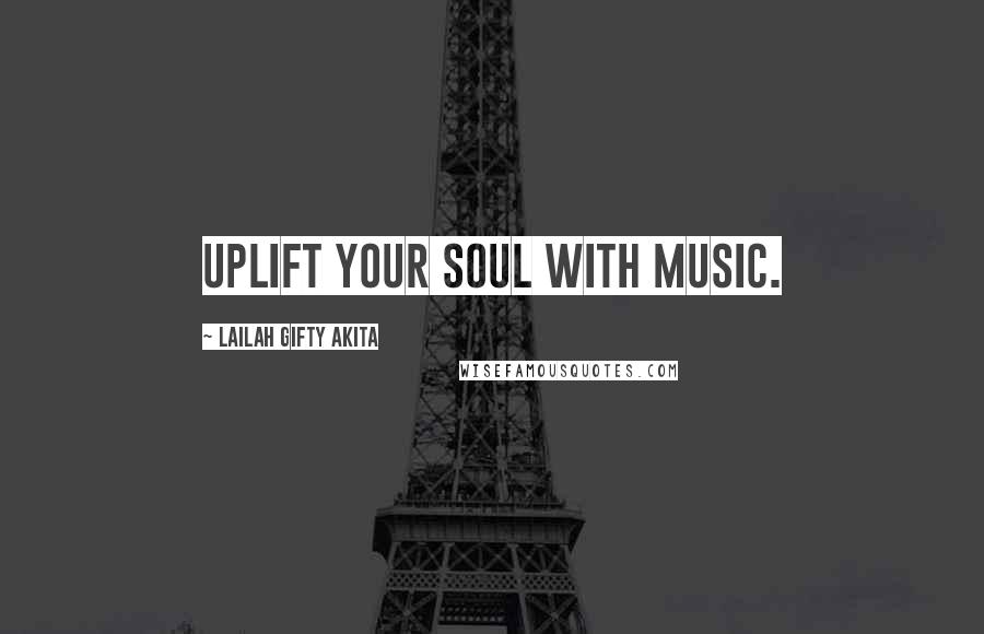 Lailah Gifty Akita Quotes: Uplift your soul with music.