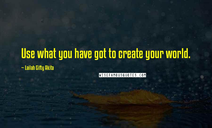 Lailah Gifty Akita Quotes: Use what you have got to create your world.