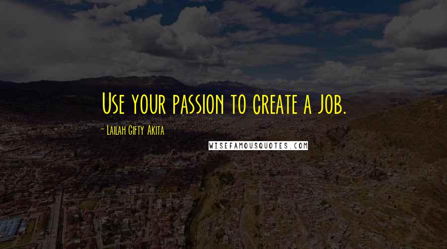 Lailah Gifty Akita Quotes: Use your passion to create a job.