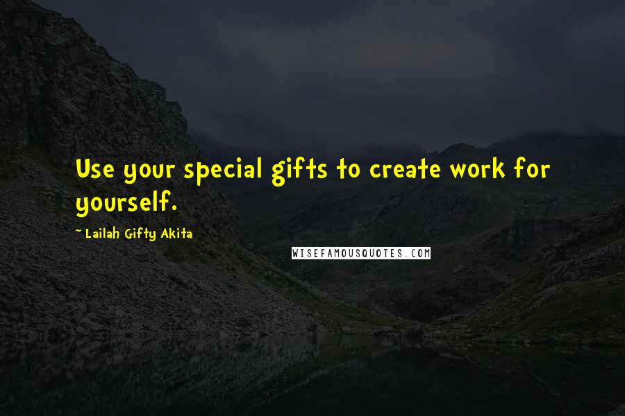 Lailah Gifty Akita Quotes: Use your special gifts to create work for yourself.