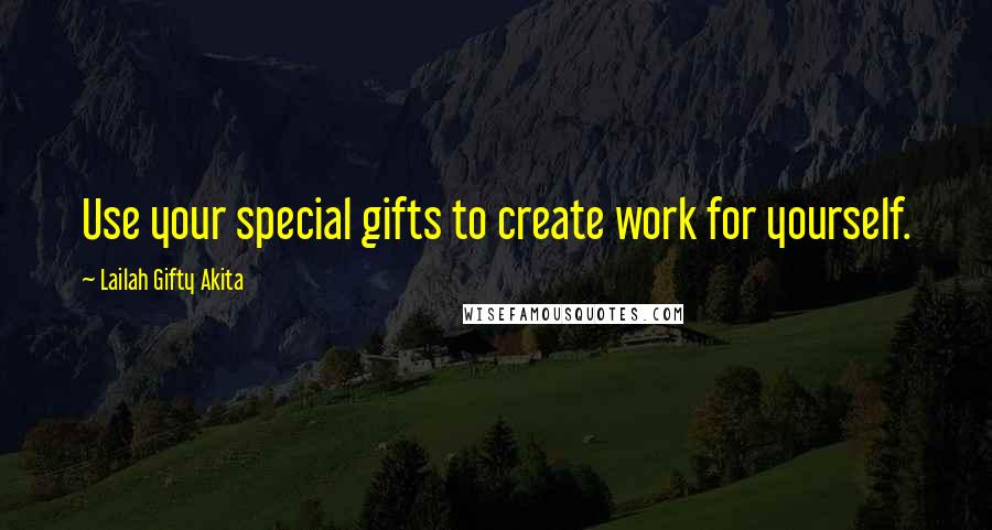 Lailah Gifty Akita Quotes: Use your special gifts to create work for yourself.