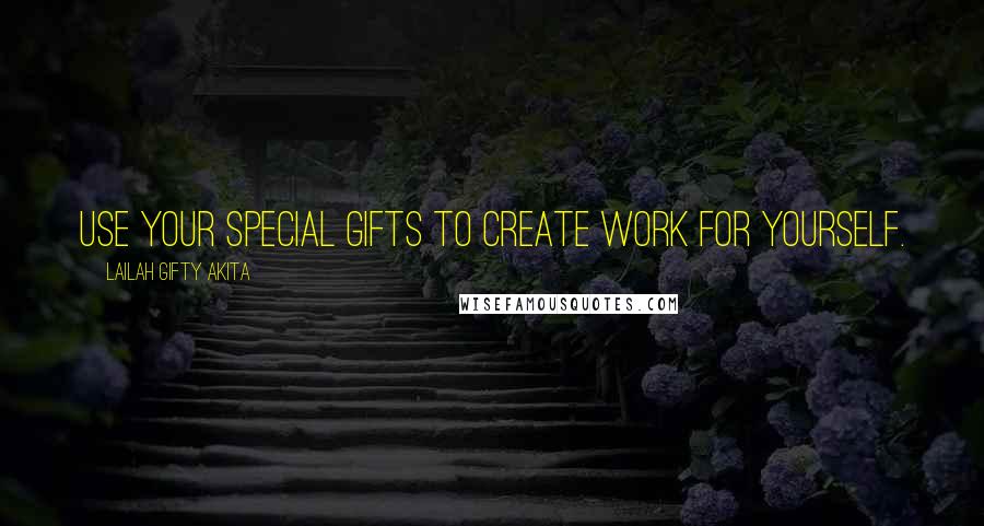 Lailah Gifty Akita Quotes: Use your special gifts to create work for yourself.