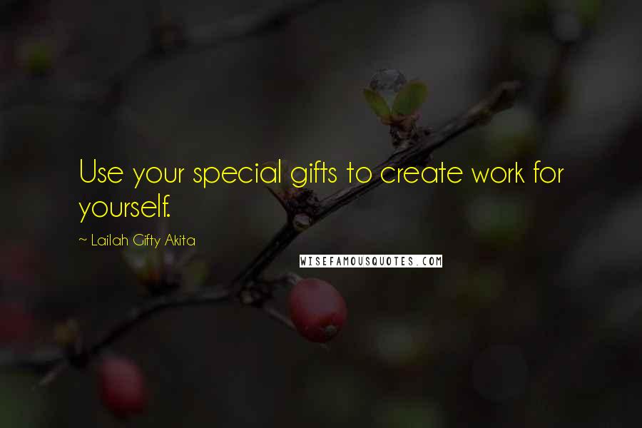 Lailah Gifty Akita Quotes: Use your special gifts to create work for yourself.