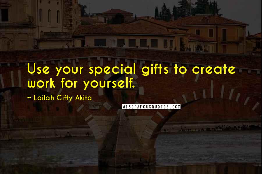 Lailah Gifty Akita Quotes: Use your special gifts to create work for yourself.