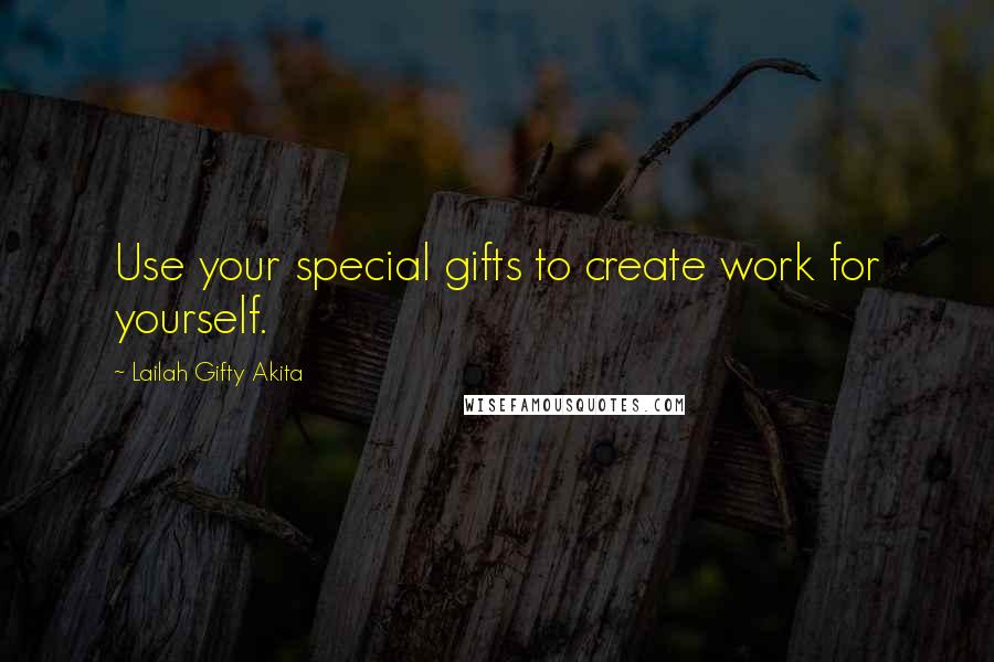 Lailah Gifty Akita Quotes: Use your special gifts to create work for yourself.