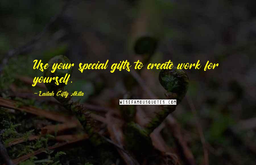Lailah Gifty Akita Quotes: Use your special gifts to create work for yourself.