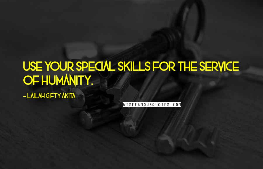 Lailah Gifty Akita Quotes: Use your special skills for the service of humanity.