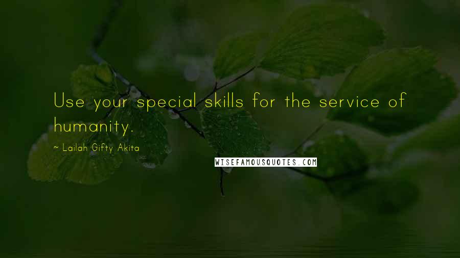 Lailah Gifty Akita Quotes: Use your special skills for the service of humanity.