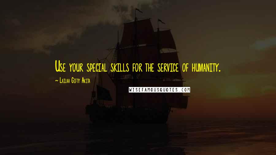 Lailah Gifty Akita Quotes: Use your special skills for the service of humanity.