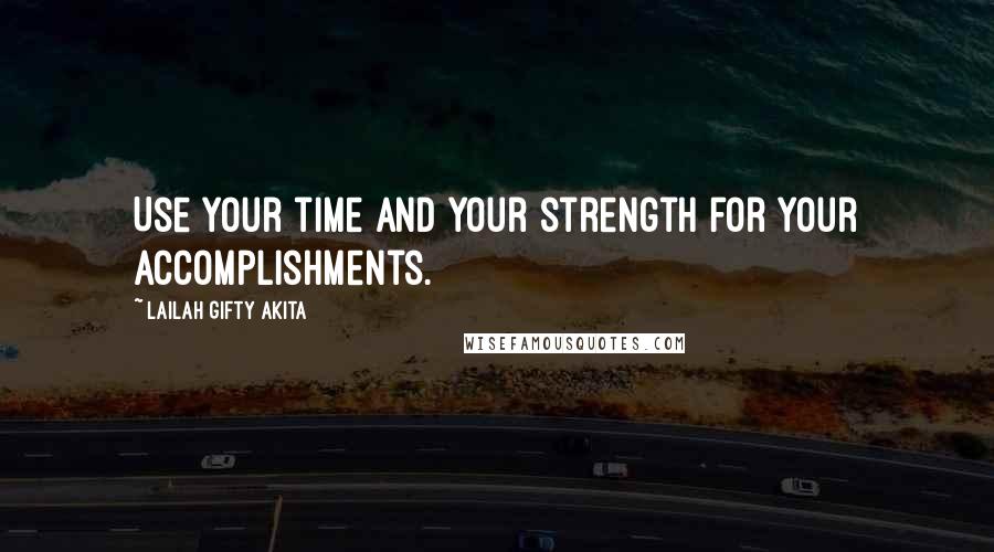 Lailah Gifty Akita Quotes: Use your time and your strength for your accomplishments.