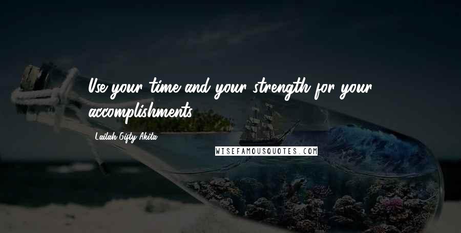 Lailah Gifty Akita Quotes: Use your time and your strength for your accomplishments.