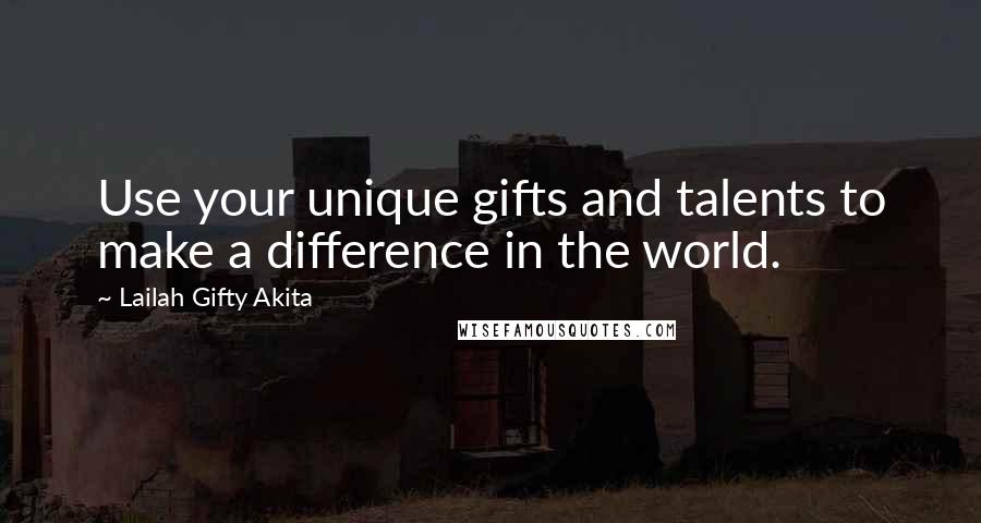 Lailah Gifty Akita Quotes: Use your unique gifts and talents to make a difference in the world.
