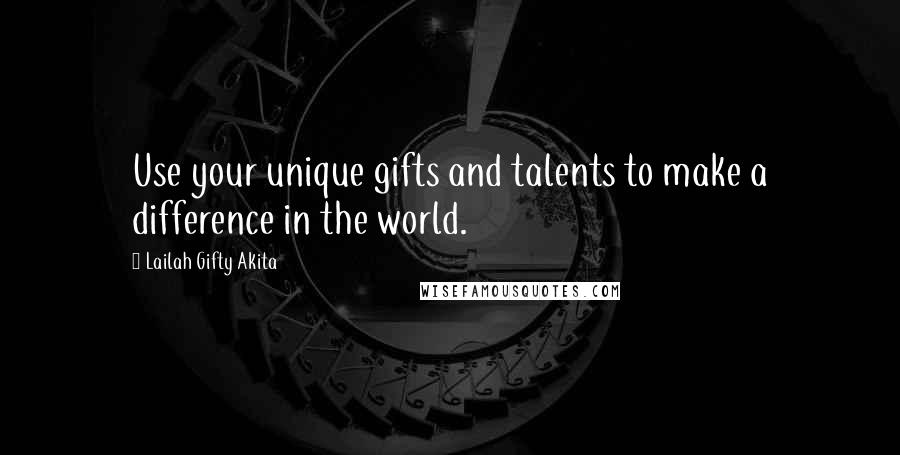 Lailah Gifty Akita Quotes: Use your unique gifts and talents to make a difference in the world.