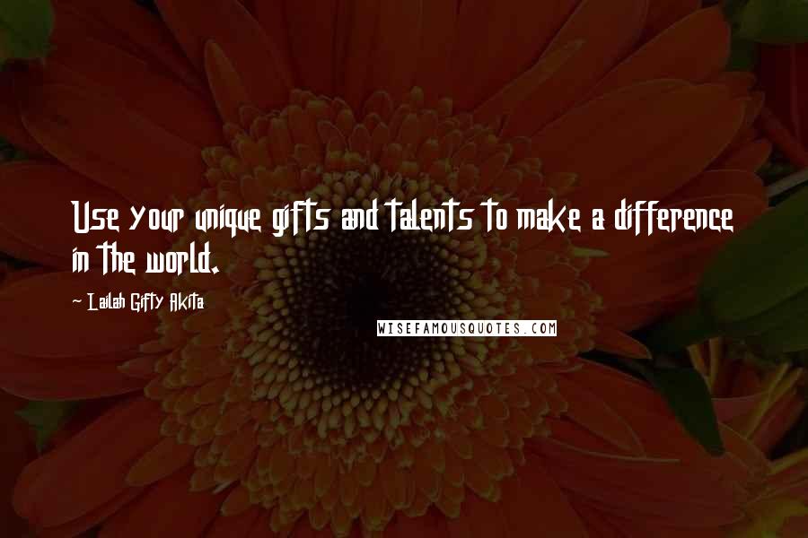 Lailah Gifty Akita Quotes: Use your unique gifts and talents to make a difference in the world.