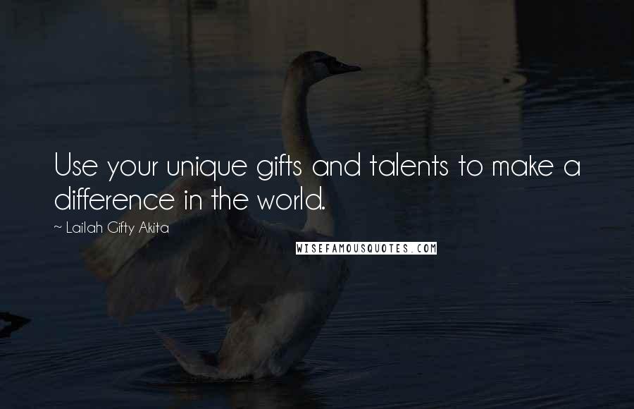 Lailah Gifty Akita Quotes: Use your unique gifts and talents to make a difference in the world.