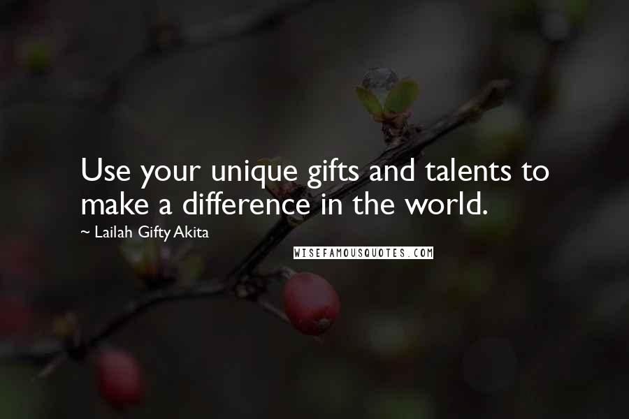 Lailah Gifty Akita Quotes: Use your unique gifts and talents to make a difference in the world.