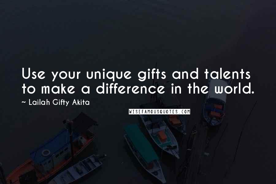 Lailah Gifty Akita Quotes: Use your unique gifts and talents to make a difference in the world.